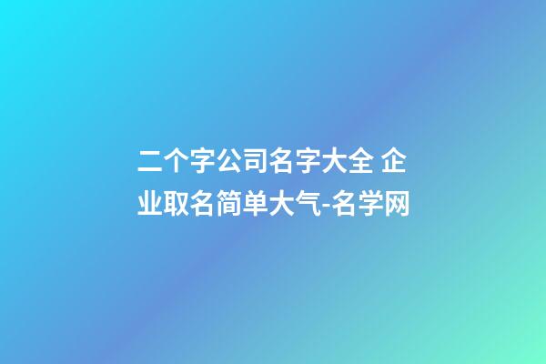 二个字公司名字大全 企业取名简单大气-名学网-第1张-公司起名-玄机派